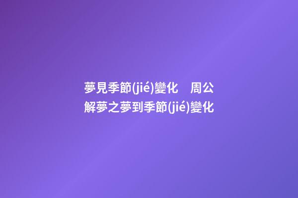 夢見季節(jié)變化　周公解夢之夢到季節(jié)變化